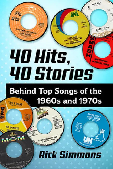 40 Hits, 40 Stories: Behind Top Songs of the 1960s and 1970s by Rick Simmons