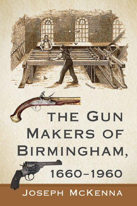 The Gun Makers of Birmingham, 1660-1960 by Joseph McKenna