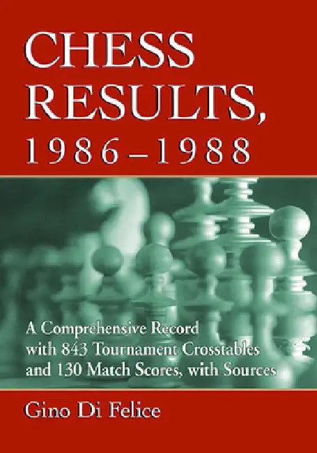Chess Results, 1986-1988: A Comprehensive Record with 843 Tournament Crosstables and 130 Match Scores, with Sources by Gino Di Felice