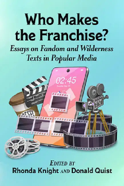 Who Makes the Franchise?: Essays on Fandom and Wilderness Texts in Popular Media by Rhonda Knight