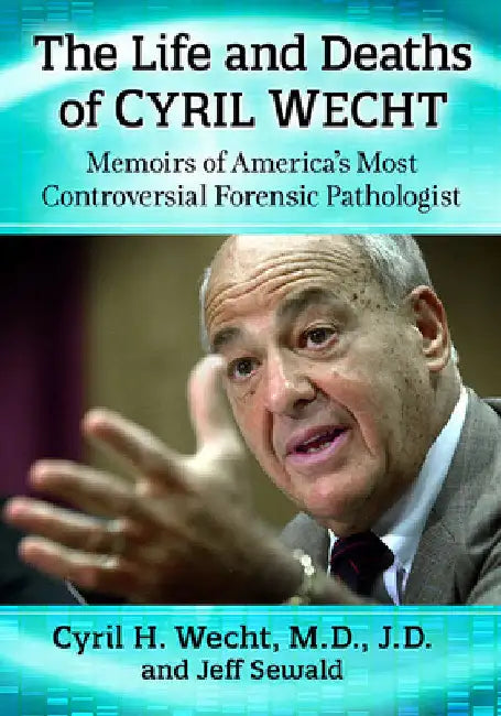 The Life and Deaths of Cyril Wecht: Memoirs of America's Most Controversial Forensic Pathologist by Cyril H. Wecht