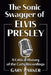 The Sonic Swagger of Elvis Presley: A Critical History of the Early Recordings by Gary Parker