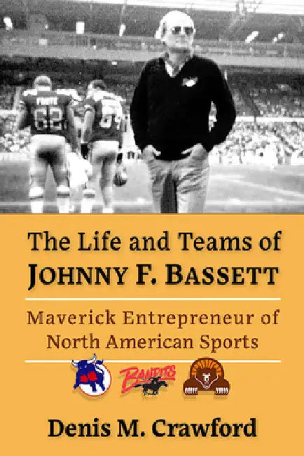 The Life and Teams of Johnny F. Bassett: Maverick Entrepreneur of North American Sports by Denis M. Crawford