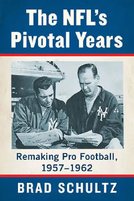 The NFL's Pivotal Years: Remaking Pro Football, 1957-1962 by Brad Schultz