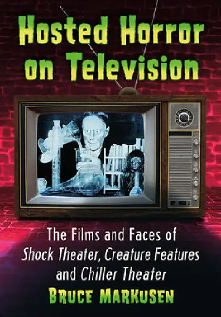 Hosted Horror on Television: The Films and Faces of Shock Theater, Creature Features and Chiller Theater by Bruce Markusen