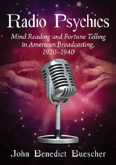 Radio Psychics: Mind Reading and Fortune Telling in American Broadcasting, 1920-1940 by John Benedict Buescher