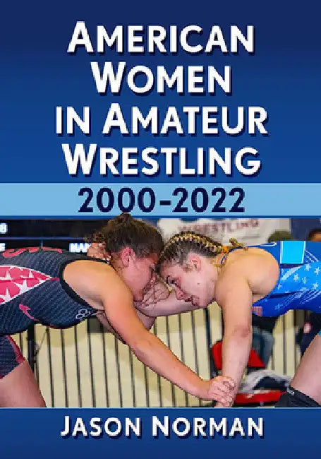 American Women in Amateur Wrestling, 2000-2022 by Jason Norman