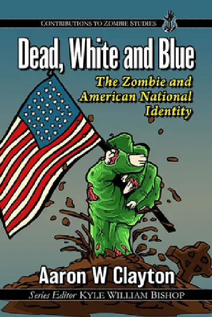 Dead, White and Blue: The Zombie and American National Identity by Aaron W. Clayton