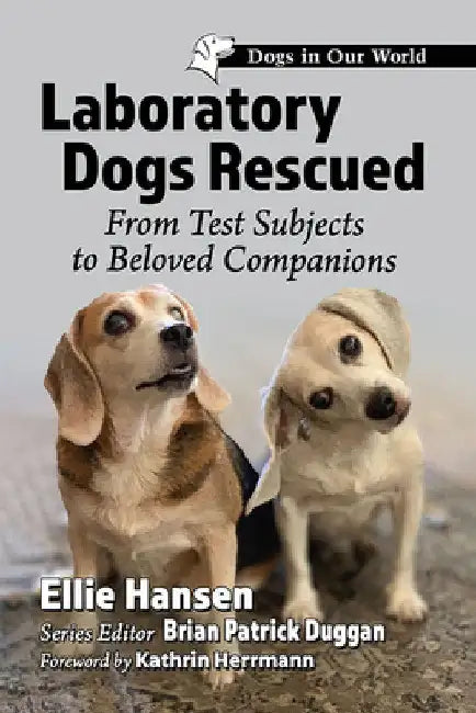 Laboratory Dogs Rescued: From Test Subjects to Beloved Companions by Ellie Hansen
