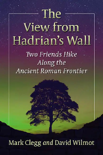 The View from Hadrian's Wall: Two Friends Hike Along the Ancient Roman Frontier by Mark Clegg