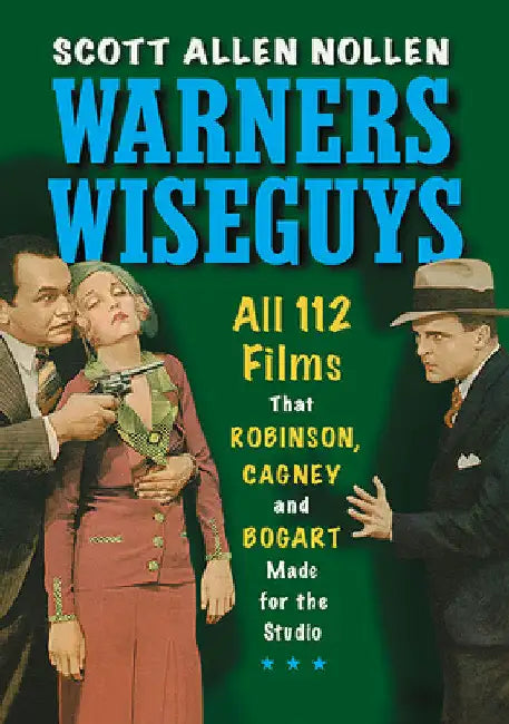 Warners Wiseguys: All 112 Films That Robinson, Cagney and Bogart Made for the Studio by Scott Allen Nollen