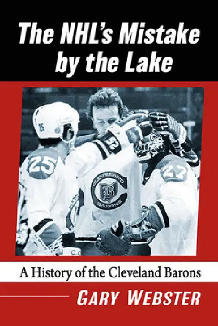 The Nhl's Mistake by the Lake: A History of the Cleveland Barons by Gary Webster