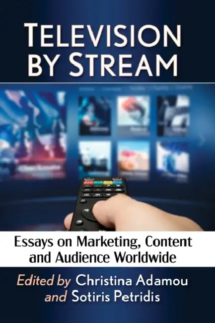 Television by Stream: Essays on Marketing, Content and Audience Worldwide by Christina Adamou, Sotiris Petridis