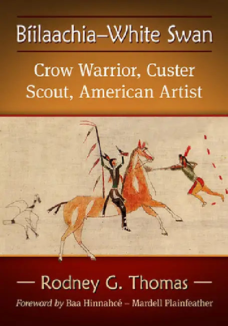 Biilaachia-White Swan: Crow Warrior, Custer Scout, American Artist by Rodney G. Thomas