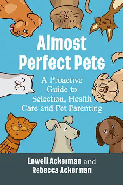 Almost Perfect Pets: A Proactive Guide to Selection, Health Care and Pet Parenting by Lowell Ackerman