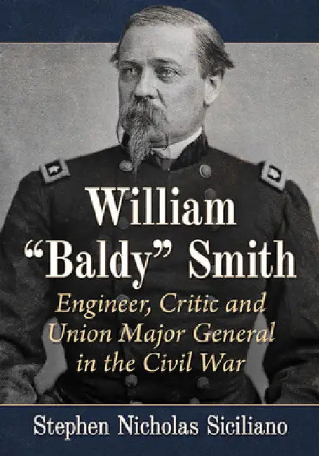 William "Baldy" Smith: Engineer, Critic and Union Major General in the Civil War by Stephen Nicholas Siciliano