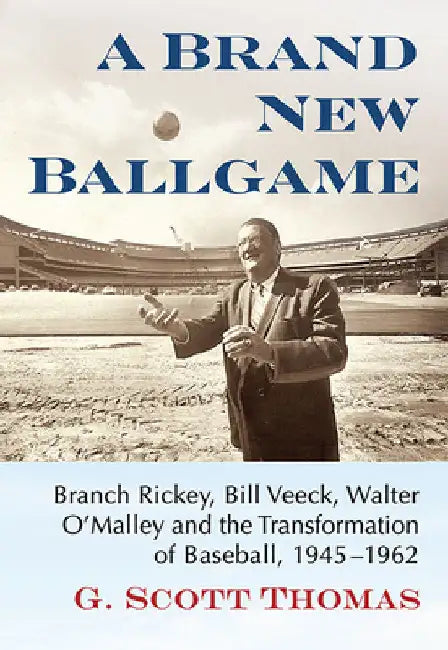 A Brand New Ballgame: Branch Rickey, Bill Veeck, Walter O'Malley and the Transformation of Baseball, 1945-1962 by G. Scott Thomas