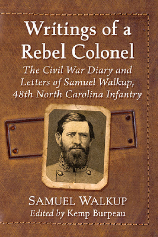 Writings of a Rebel Colonel: The Civil War Diary and Letters of Samuel Walkup, 48th North Carolina Infantry by Samuel Walkup