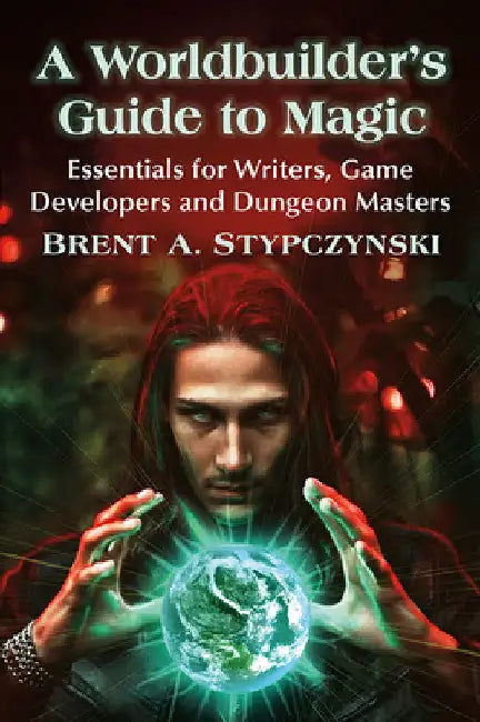 A Worldbuilder's Guide to Magic: Essentials for Writers, Game Developers and Dungeon Masters by Brent A. Stypczynski