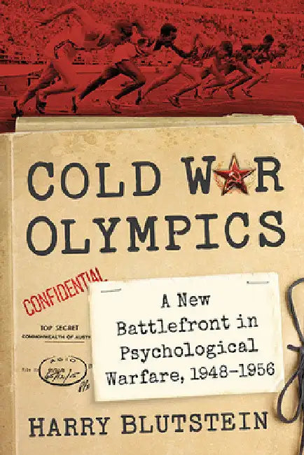 Cold War Olympics: A New Battlefront in Psychological Warfare, 1948-1956 by Harry Blutstein