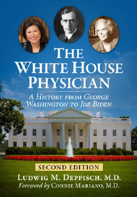 The White House Physician: A History from George Washington to Joe Biden, 2d ed. by Ludwig M. Deppisch