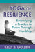 Yoga of Resilience: Embodying a Practice to Thrive Through Hardship by Kelly B. Golden