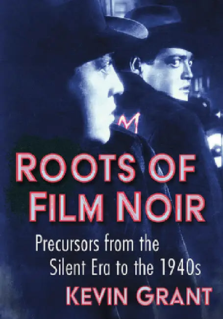 Roots of Film Noir: Precursors from the Silent Era to the 1940s by Kevin Grant
