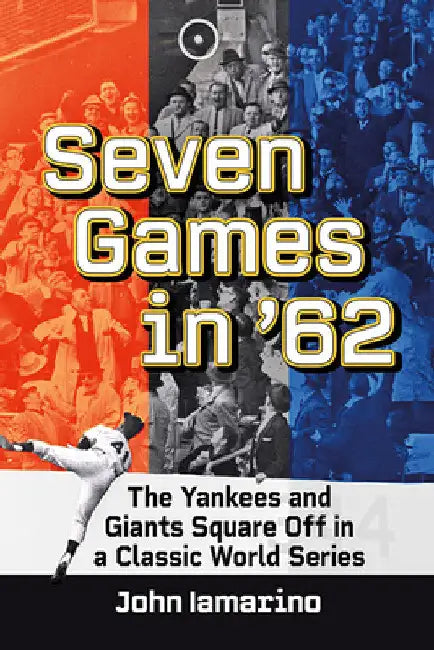 Seven Games in '62: The Yankees and Giants Square Off in a Classic World Series by John Iamarino