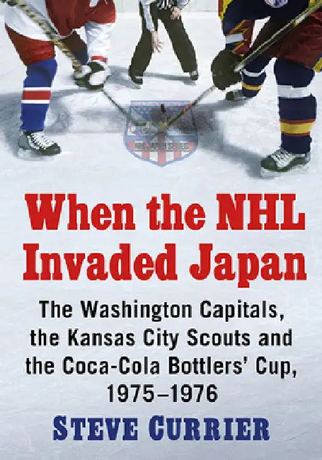 When the NHL Invaded Japan: The Washington Capitals, the Kansas City Scouts and the Coca-Cola Bottlers' Cup, 1975-1976 by Steve Currier