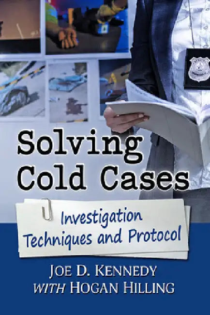 Solving Cold Cases: Investigation Techniques and Protocol by Joe D. Kennedy