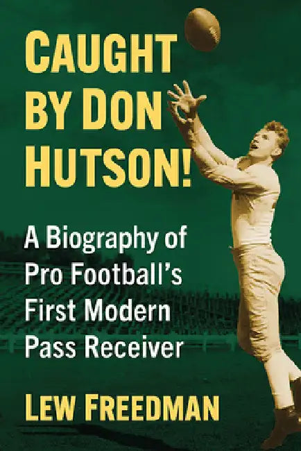 Caught by Don Hutson!: A Biography of Pro Football's First Modern Receiver by Lew Freedman