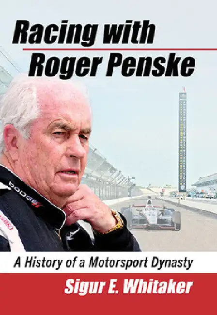 Racing with Roger Penske: A History of a Motorsport Dynasty by Sigur E. Whitaker