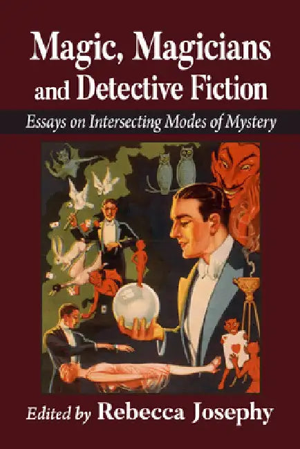 Magic, Magicians and Detective Fiction: Essays on Intersecting Modes of Mystery by Rebecca Josephy