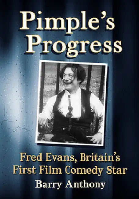 Pimple's Progress: Fred Evans, Britain's First Film Comedy Star by Barry Anthony