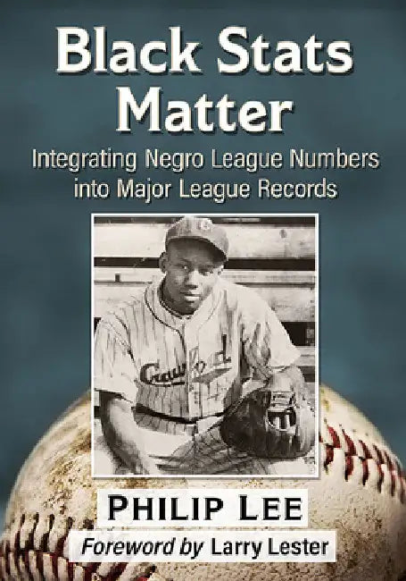 Black Stats Matter: Integrating Negro League Numbers into Major League Records by Philip Lee