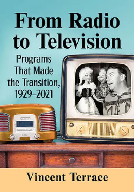 From Radio to Television: Programs That Made the Transition, 1929-2021 by Vincent Terrace