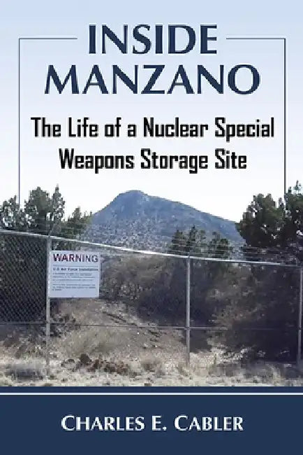 Inside Manzano: The Life of a Nuclear Special Weapons Storage Site by Charles E. Cabler