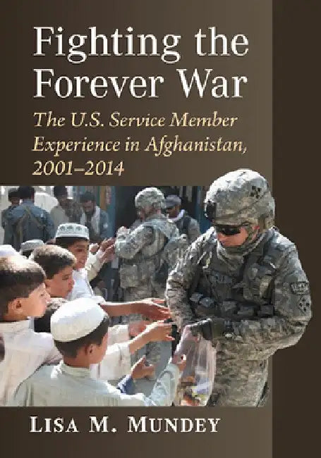 Fighting the Forever War: The U.S. Service Member Experience in Afghanistan, 2001-2014 by Lisa M. Mundey