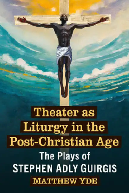 Theater as Liturgy in the Post-Christian Age: The Plays of Stephen Adly Guirgis by Matthew Yde