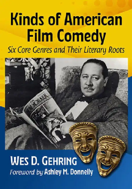 Kinds of American Film Comedy: Six Core Genres and Their Literary Roots by Wes D. Gehring