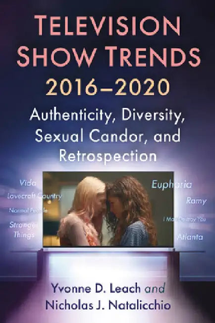 Television Show Trends, 2016-2020: Authenticity, Diversity, Sexual Candor, and Retrospection by Yvonne D. Leach