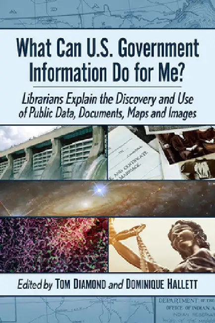 What Can U.S. Government Information Do for Me?: Librarians Explain the Discovery and Use of Public Data, Documents, Maps and Images by Tom Diamond
