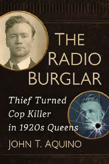 The Radio Burglar: Thief Turned Cop Killer in 1920s Queens by John T. Aquino