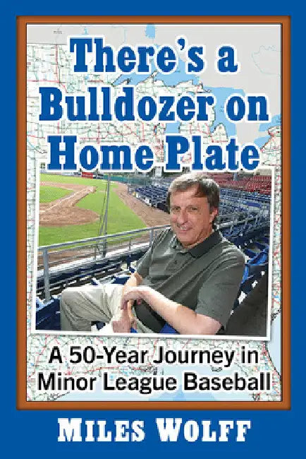 There's a Bulldozer on Home Plate: A 50-Year Journey in Minor League Baseball by Miles Wolff