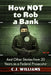 How Not to Rob a Bank: And Other Stories from 20 Years as a Federal Prosecutor by C. J. Williams