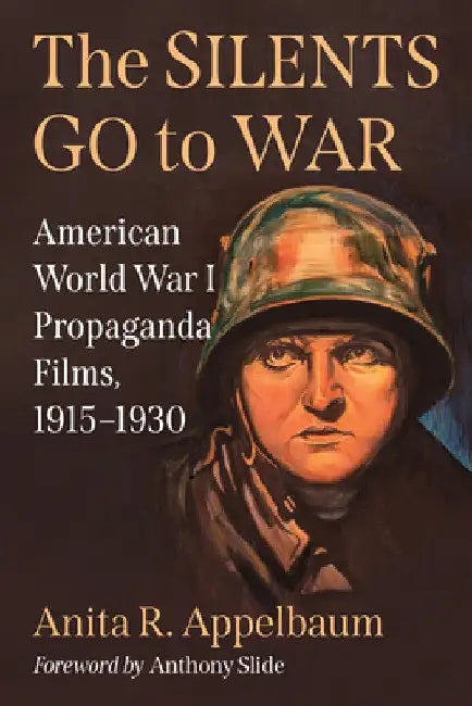 The Silents Go to War: American World War I Propaganda Films, 1915-1930 by Anita R. Appelbaum