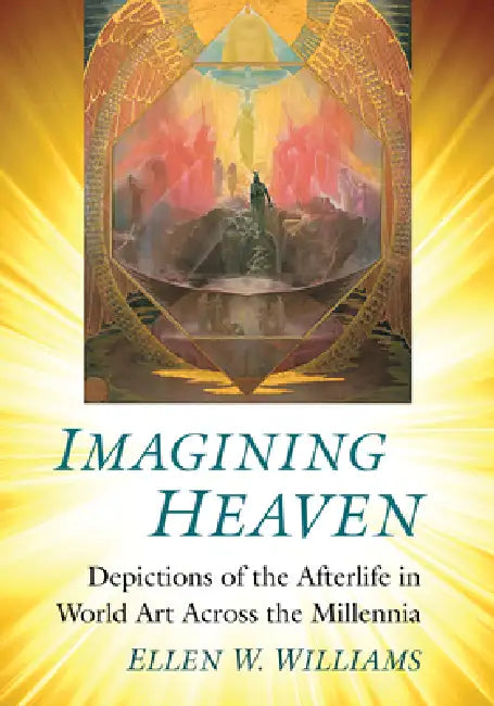 Imagining Heaven: Depictions of the Afterlife in World Art Across the Millennia by Ellen W. Williams