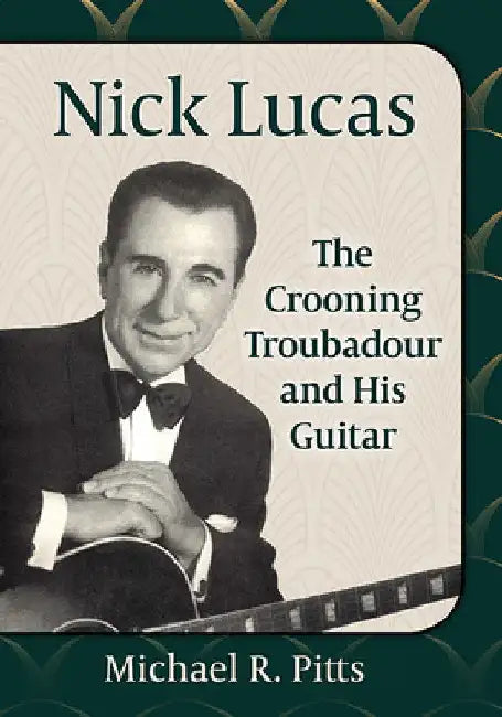 Nick Lucas: The Crooning Troubadour and His Guitar by Michael R. Pitts
