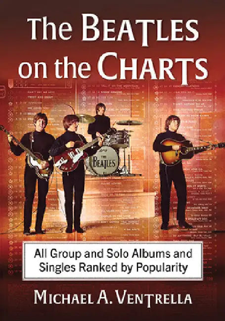 The Beatles on the Charts: All Group and Solo Albums and Singles Ranked by Popularity by Michael A. Ventrella