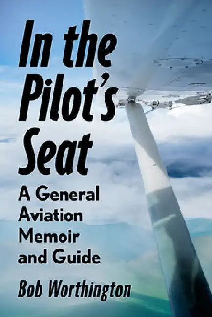 In the Pilot's Seat: A General Aviation Memoir and Guide by Bob Worthington